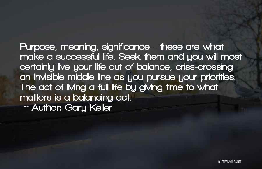 Gary Keller Quotes: Purpose, Meaning, Significance - These Are What Make A Successful Life. Seek Them And You Will Most Certainly Live Your