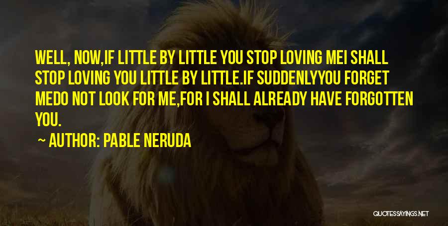 Pable Neruda Quotes: Well, Now,if Little By Little You Stop Loving Mei Shall Stop Loving You Little By Little.if Suddenlyyou Forget Medo Not