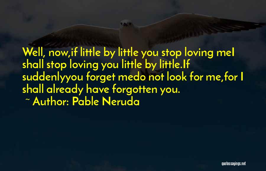 Pable Neruda Quotes: Well, Now,if Little By Little You Stop Loving Mei Shall Stop Loving You Little By Little.if Suddenlyyou Forget Medo Not