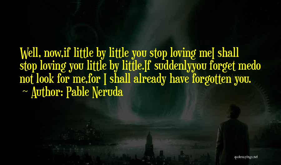 Pable Neruda Quotes: Well, Now,if Little By Little You Stop Loving Mei Shall Stop Loving You Little By Little.if Suddenlyyou Forget Medo Not