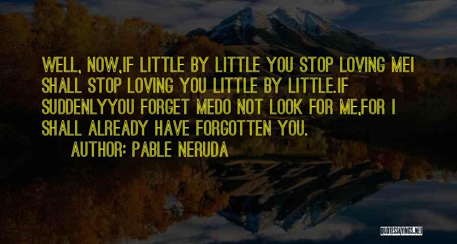 Pable Neruda Quotes: Well, Now,if Little By Little You Stop Loving Mei Shall Stop Loving You Little By Little.if Suddenlyyou Forget Medo Not