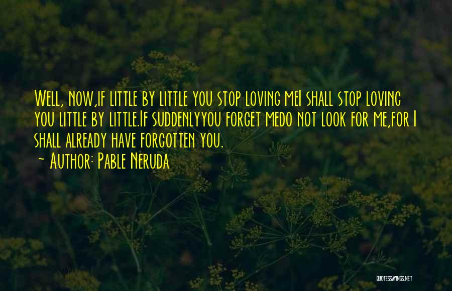 Pable Neruda Quotes: Well, Now,if Little By Little You Stop Loving Mei Shall Stop Loving You Little By Little.if Suddenlyyou Forget Medo Not