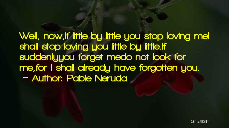 Pable Neruda Quotes: Well, Now,if Little By Little You Stop Loving Mei Shall Stop Loving You Little By Little.if Suddenlyyou Forget Medo Not