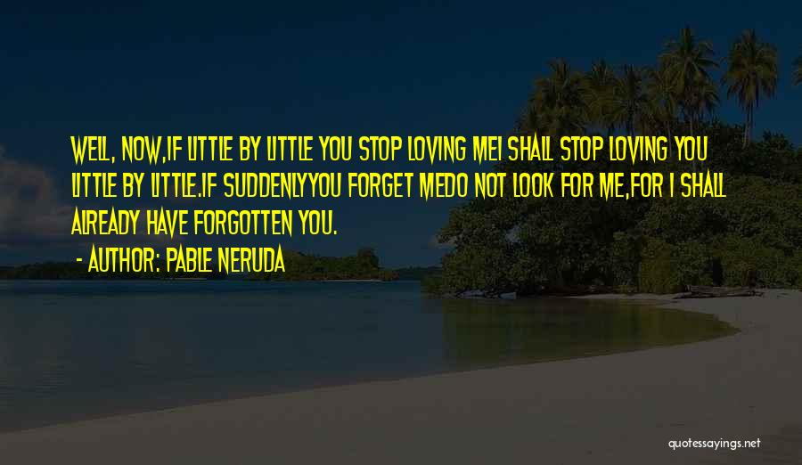 Pable Neruda Quotes: Well, Now,if Little By Little You Stop Loving Mei Shall Stop Loving You Little By Little.if Suddenlyyou Forget Medo Not