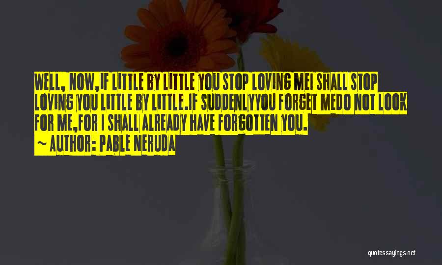 Pable Neruda Quotes: Well, Now,if Little By Little You Stop Loving Mei Shall Stop Loving You Little By Little.if Suddenlyyou Forget Medo Not