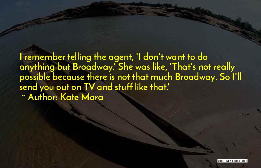 Kate Mara Quotes: I Remember Telling The Agent, 'i Don't Want To Do Anything But Broadway.' She Was Like, 'that's Not Really Possible