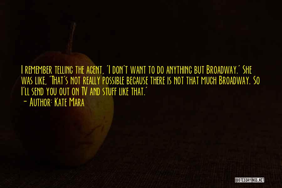 Kate Mara Quotes: I Remember Telling The Agent, 'i Don't Want To Do Anything But Broadway.' She Was Like, 'that's Not Really Possible