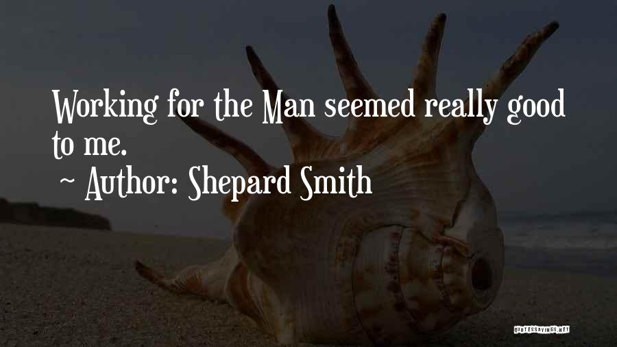 Shepard Smith Quotes: Working For The Man Seemed Really Good To Me.