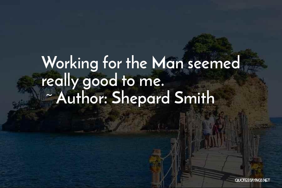 Shepard Smith Quotes: Working For The Man Seemed Really Good To Me.