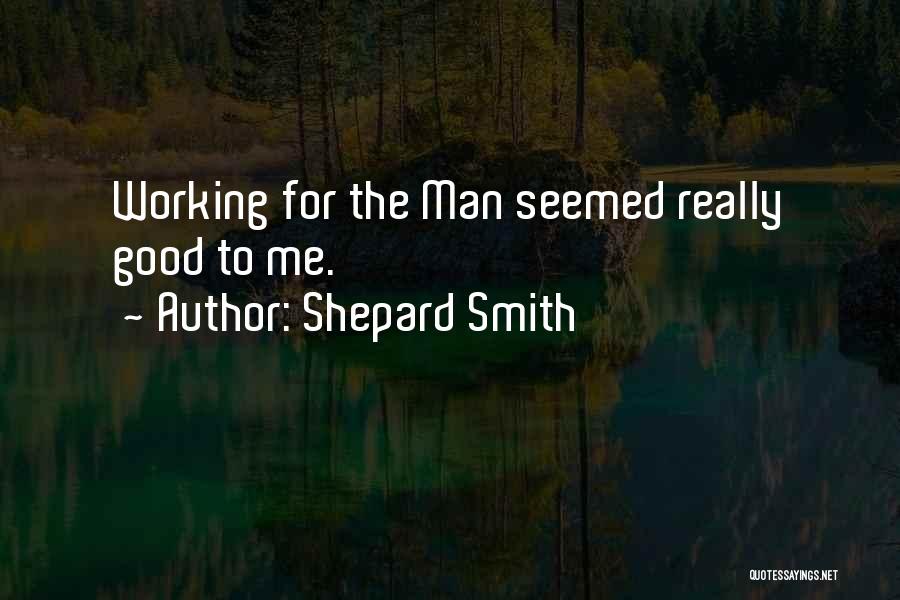 Shepard Smith Quotes: Working For The Man Seemed Really Good To Me.