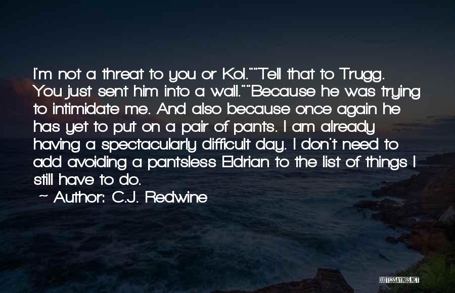 C.J. Redwine Quotes: I'm Not A Threat To You Or Kol.tell That To Trugg. You Just Sent Him Into A Wall.because He Was