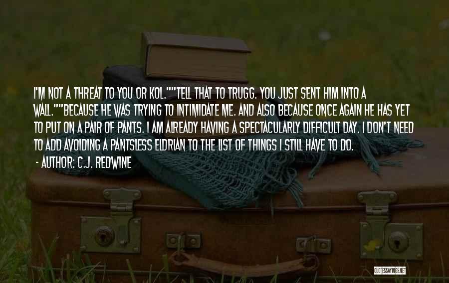C.J. Redwine Quotes: I'm Not A Threat To You Or Kol.tell That To Trugg. You Just Sent Him Into A Wall.because He Was