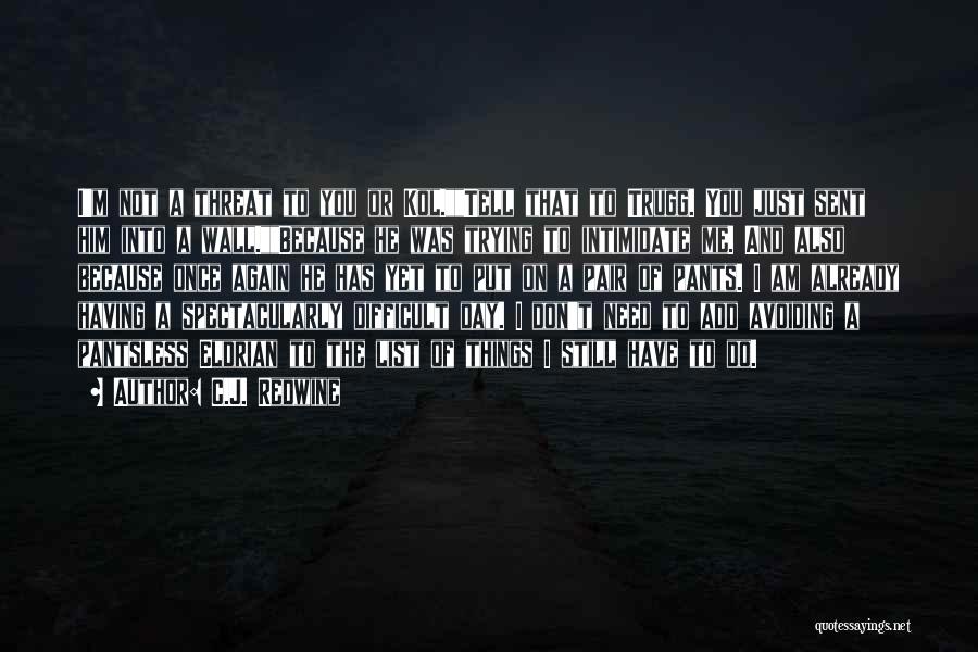 C.J. Redwine Quotes: I'm Not A Threat To You Or Kol.tell That To Trugg. You Just Sent Him Into A Wall.because He Was