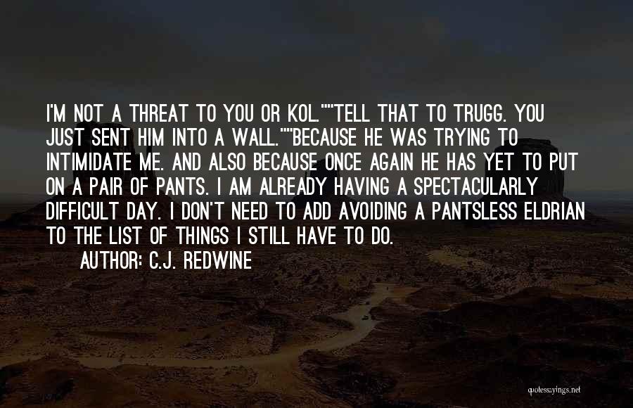 C.J. Redwine Quotes: I'm Not A Threat To You Or Kol.tell That To Trugg. You Just Sent Him Into A Wall.because He Was