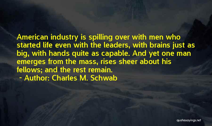 Charles M. Schwab Quotes: American Industry Is Spilling Over With Men Who Started Life Even With The Leaders, With Brains Just As Big, With