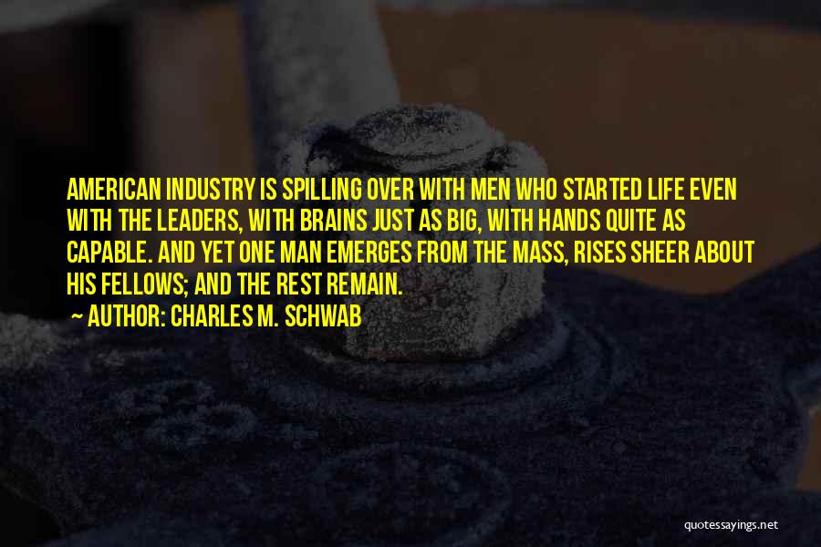 Charles M. Schwab Quotes: American Industry Is Spilling Over With Men Who Started Life Even With The Leaders, With Brains Just As Big, With
