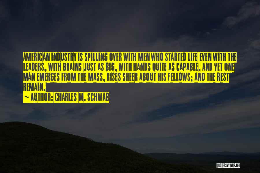 Charles M. Schwab Quotes: American Industry Is Spilling Over With Men Who Started Life Even With The Leaders, With Brains Just As Big, With