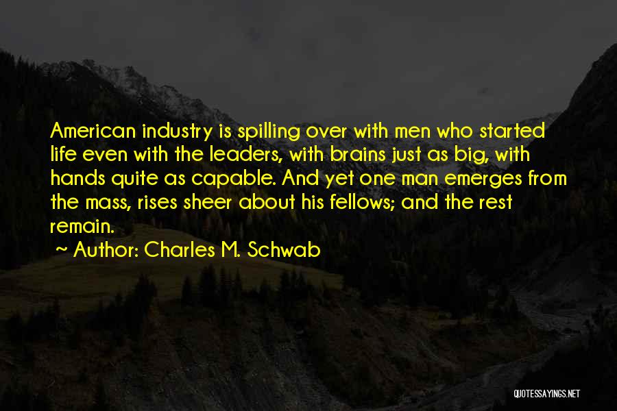Charles M. Schwab Quotes: American Industry Is Spilling Over With Men Who Started Life Even With The Leaders, With Brains Just As Big, With