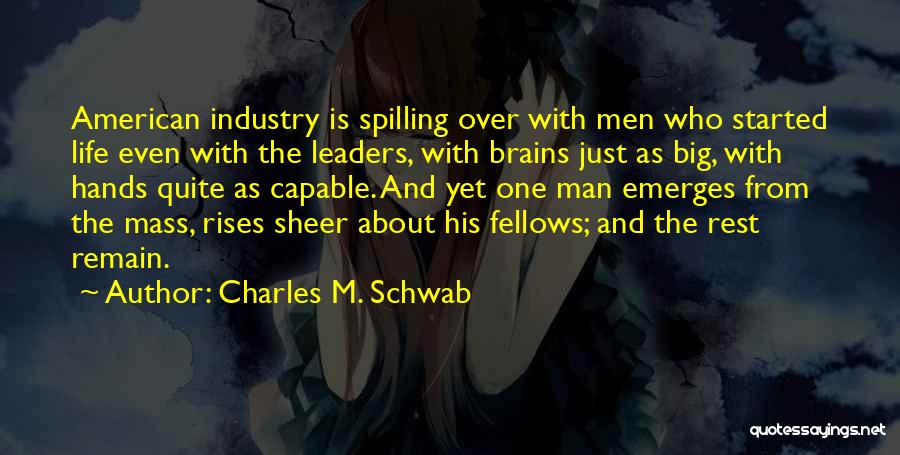 Charles M. Schwab Quotes: American Industry Is Spilling Over With Men Who Started Life Even With The Leaders, With Brains Just As Big, With