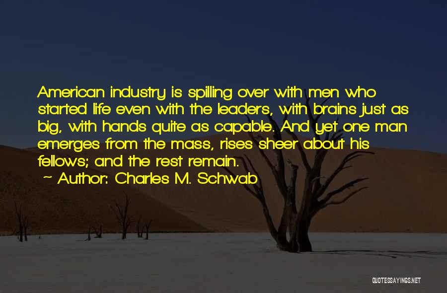 Charles M. Schwab Quotes: American Industry Is Spilling Over With Men Who Started Life Even With The Leaders, With Brains Just As Big, With