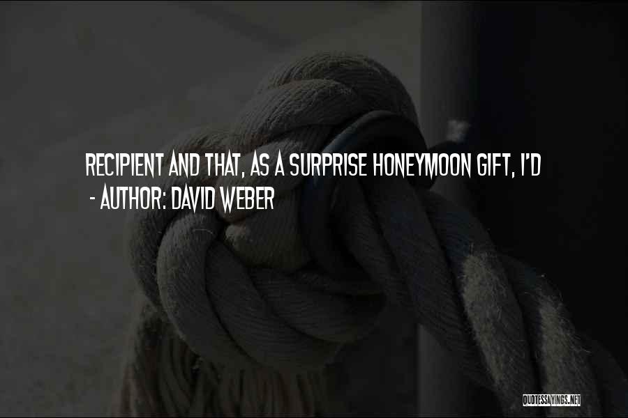 David Weber Quotes: Recipient And That, As A Surprise Honeymoon Gift, I'd