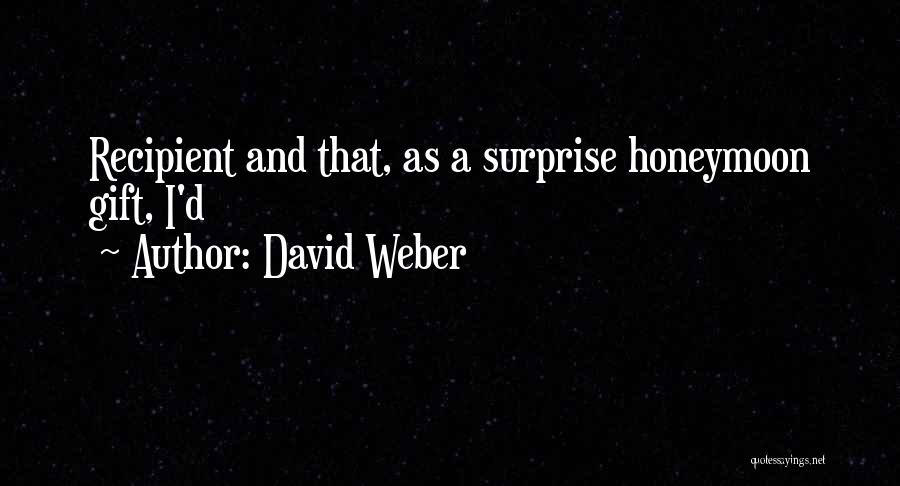 David Weber Quotes: Recipient And That, As A Surprise Honeymoon Gift, I'd