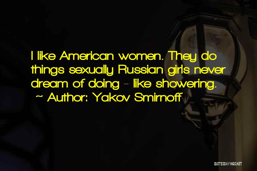 Yakov Smirnoff Quotes: I Like American Women. They Do Things Sexually Russian Girls Never Dream Of Doing - Like Showering.