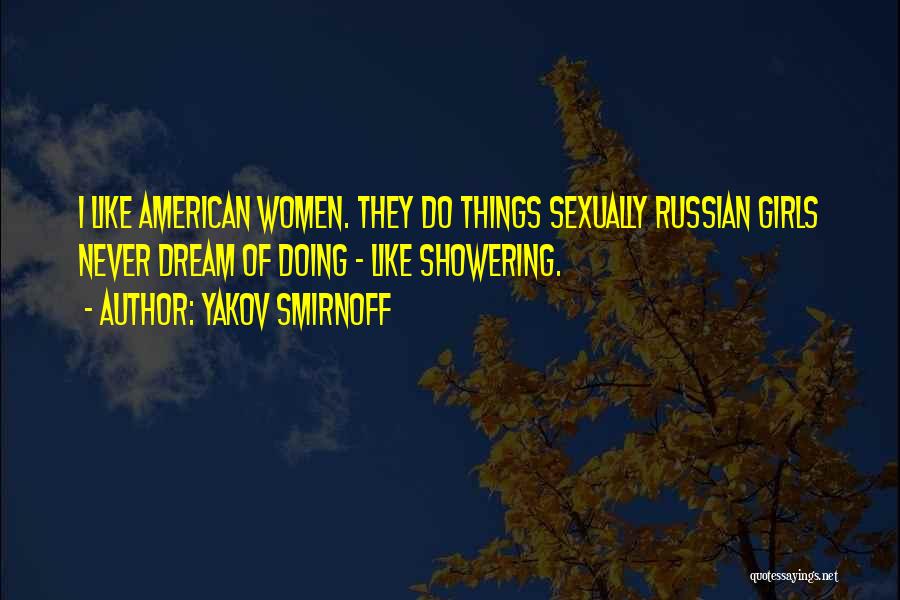 Yakov Smirnoff Quotes: I Like American Women. They Do Things Sexually Russian Girls Never Dream Of Doing - Like Showering.