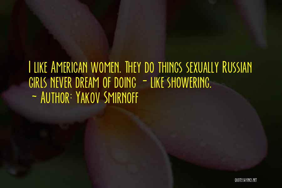 Yakov Smirnoff Quotes: I Like American Women. They Do Things Sexually Russian Girls Never Dream Of Doing - Like Showering.