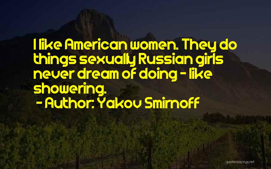 Yakov Smirnoff Quotes: I Like American Women. They Do Things Sexually Russian Girls Never Dream Of Doing - Like Showering.