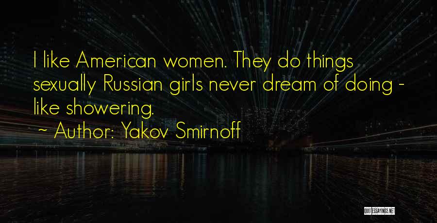 Yakov Smirnoff Quotes: I Like American Women. They Do Things Sexually Russian Girls Never Dream Of Doing - Like Showering.