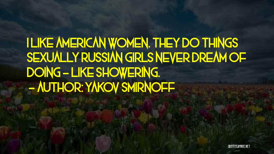 Yakov Smirnoff Quotes: I Like American Women. They Do Things Sexually Russian Girls Never Dream Of Doing - Like Showering.