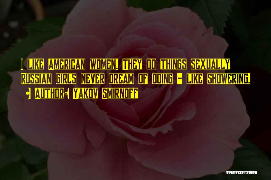 Yakov Smirnoff Quotes: I Like American Women. They Do Things Sexually Russian Girls Never Dream Of Doing - Like Showering.