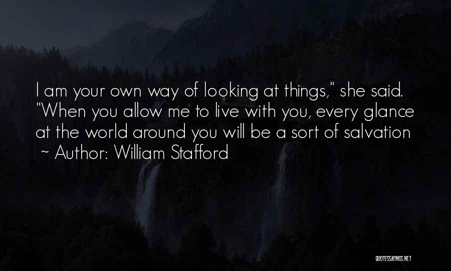 William Stafford Quotes: I Am Your Own Way Of Looking At Things, She Said. When You Allow Me To Live With You, Every