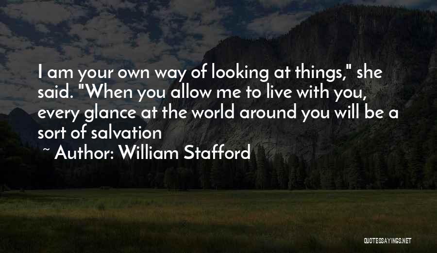 William Stafford Quotes: I Am Your Own Way Of Looking At Things, She Said. When You Allow Me To Live With You, Every