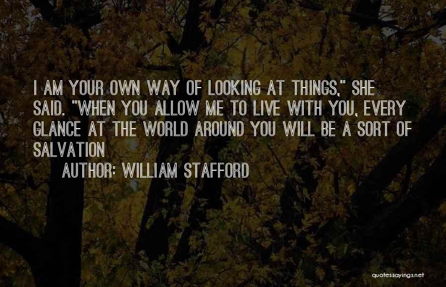 William Stafford Quotes: I Am Your Own Way Of Looking At Things, She Said. When You Allow Me To Live With You, Every