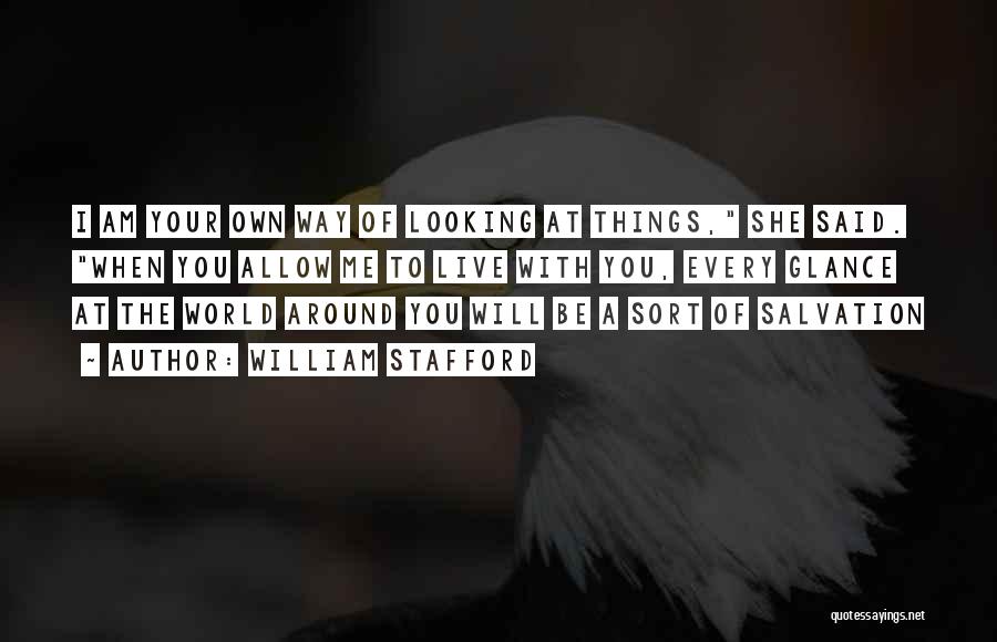 William Stafford Quotes: I Am Your Own Way Of Looking At Things, She Said. When You Allow Me To Live With You, Every