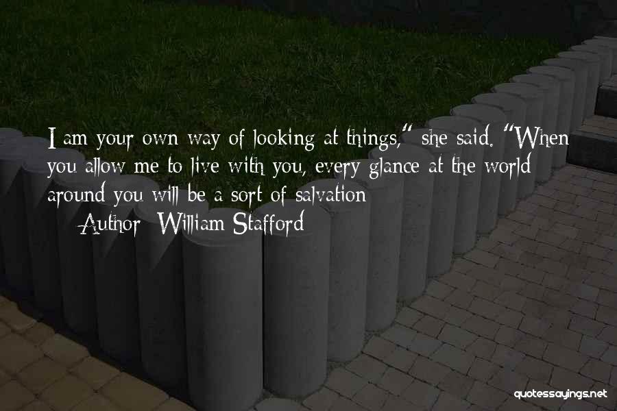 William Stafford Quotes: I Am Your Own Way Of Looking At Things, She Said. When You Allow Me To Live With You, Every