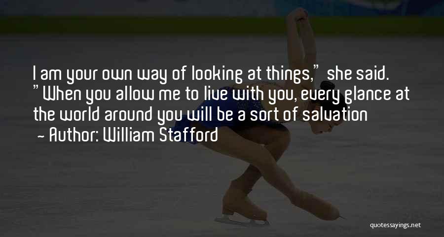 William Stafford Quotes: I Am Your Own Way Of Looking At Things, She Said. When You Allow Me To Live With You, Every