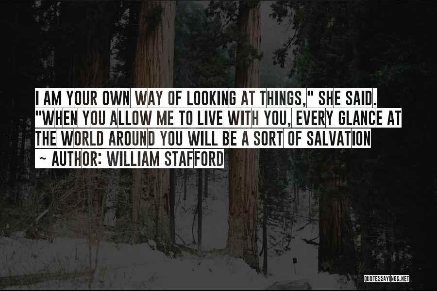 William Stafford Quotes: I Am Your Own Way Of Looking At Things, She Said. When You Allow Me To Live With You, Every