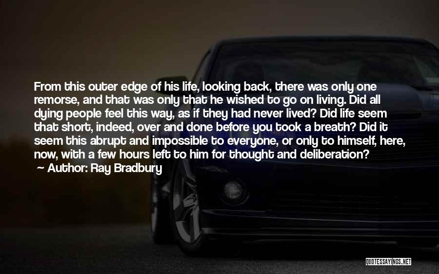 Ray Bradbury Quotes: From This Outer Edge Of His Life, Looking Back, There Was Only One Remorse, And That Was Only That He