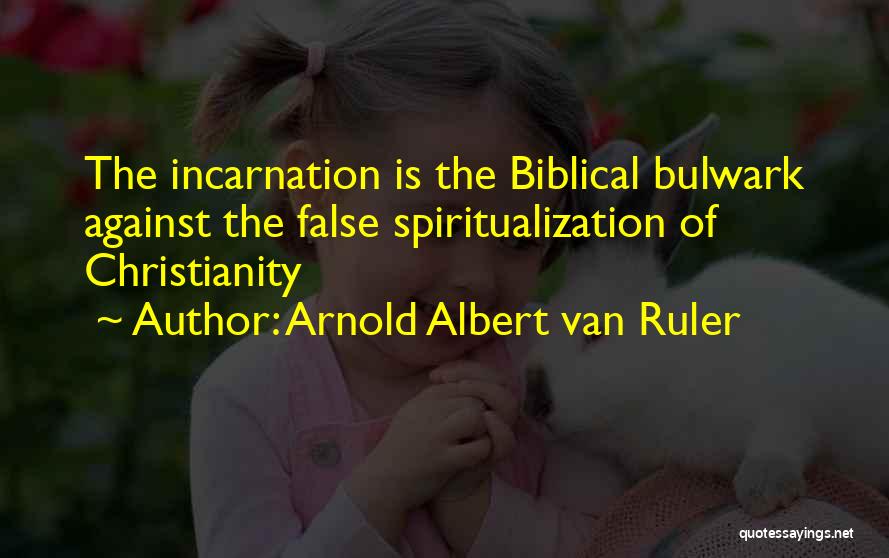 Arnold Albert Van Ruler Quotes: The Incarnation Is The Biblical Bulwark Against The False Spiritualization Of Christianity