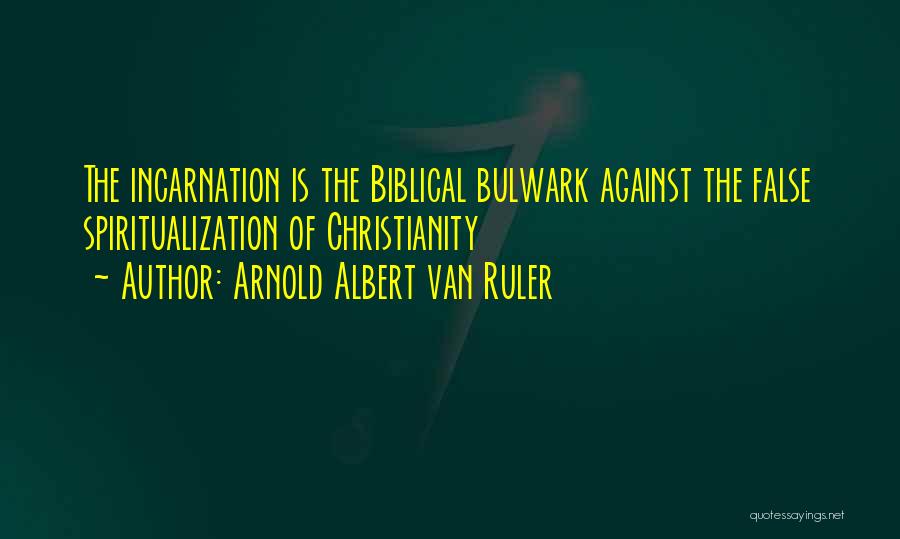 Arnold Albert Van Ruler Quotes: The Incarnation Is The Biblical Bulwark Against The False Spiritualization Of Christianity