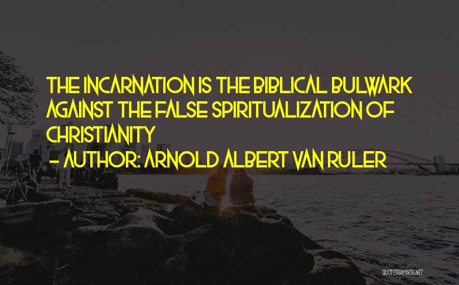 Arnold Albert Van Ruler Quotes: The Incarnation Is The Biblical Bulwark Against The False Spiritualization Of Christianity