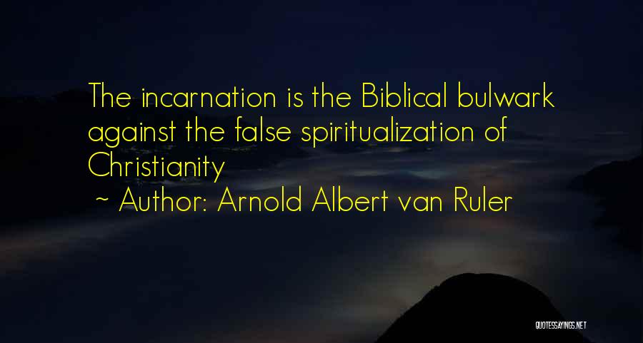 Arnold Albert Van Ruler Quotes: The Incarnation Is The Biblical Bulwark Against The False Spiritualization Of Christianity