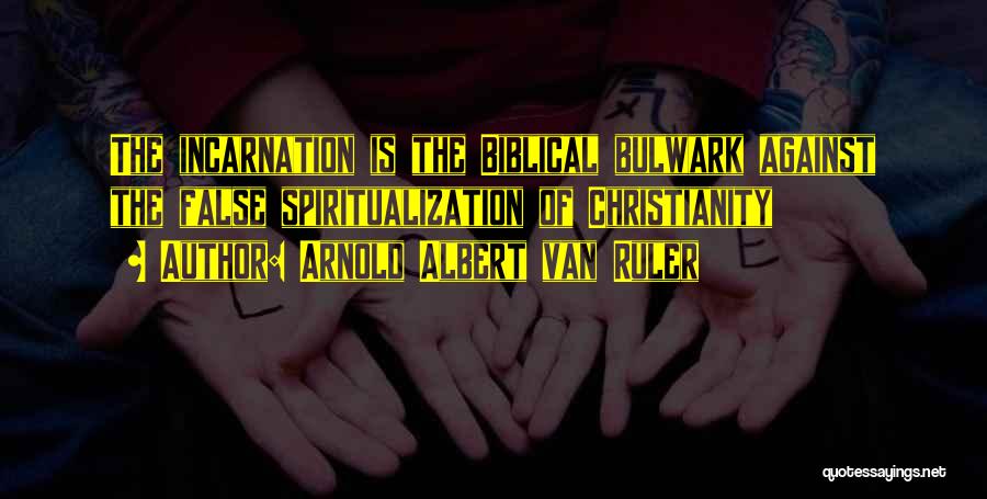 Arnold Albert Van Ruler Quotes: The Incarnation Is The Biblical Bulwark Against The False Spiritualization Of Christianity