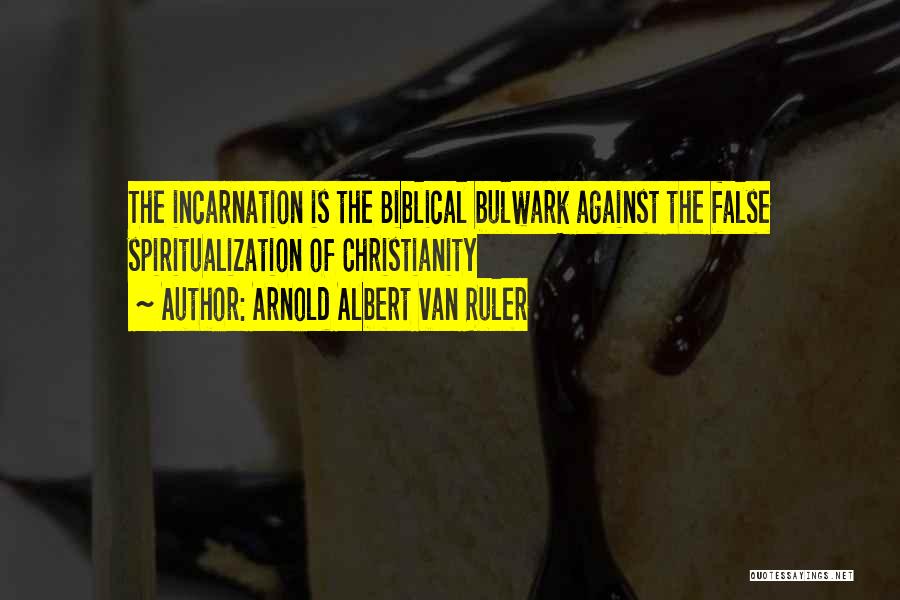 Arnold Albert Van Ruler Quotes: The Incarnation Is The Biblical Bulwark Against The False Spiritualization Of Christianity