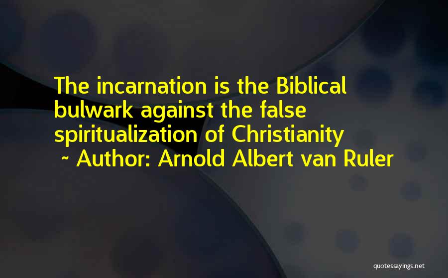 Arnold Albert Van Ruler Quotes: The Incarnation Is The Biblical Bulwark Against The False Spiritualization Of Christianity