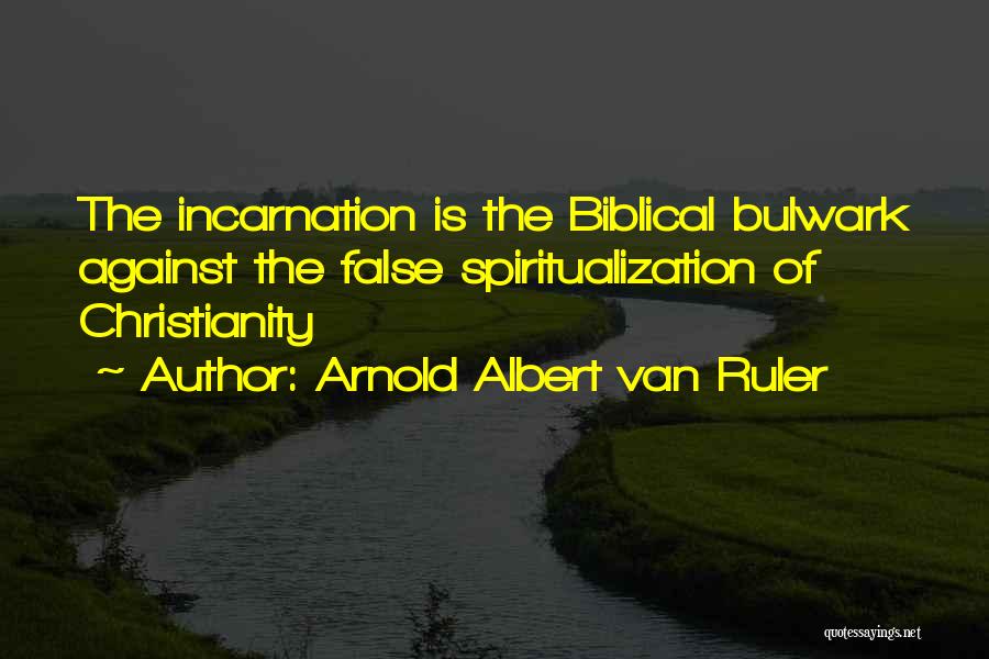 Arnold Albert Van Ruler Quotes: The Incarnation Is The Biblical Bulwark Against The False Spiritualization Of Christianity