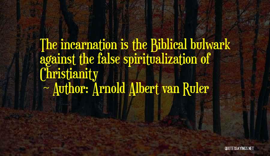 Arnold Albert Van Ruler Quotes: The Incarnation Is The Biblical Bulwark Against The False Spiritualization Of Christianity